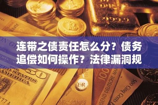 济南连带之债责任怎么分？债务追偿如何操作？法律漏洞规避指南