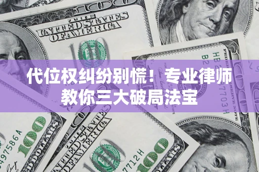 济南代位权纠纷别慌！专业律师教你三大破局法宝
