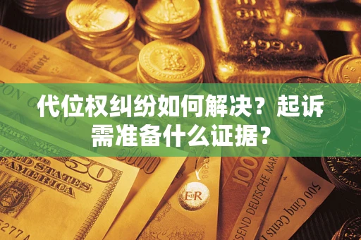 济南代位权纠纷如何解决？起诉需准备什么证据？
