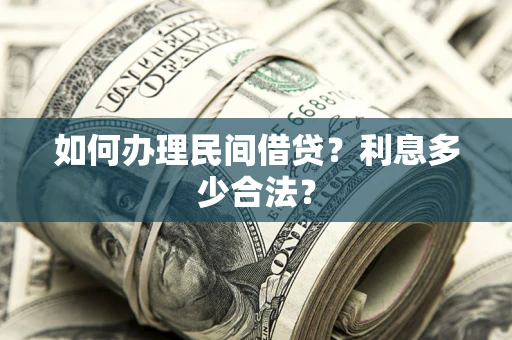 济南如何办理民间借贷？利息多少合法？