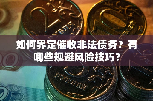 济南如何界定催收非法债务？有哪些规避风险技巧？