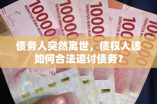 济南债务人突然离世，债权人该如何合法追讨债务？