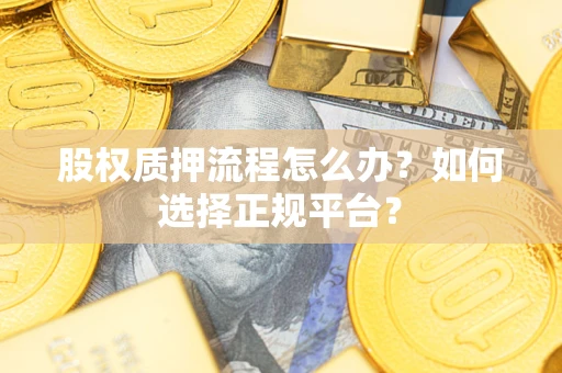 济南股权质押流程怎么办？如何选择正规平台？
