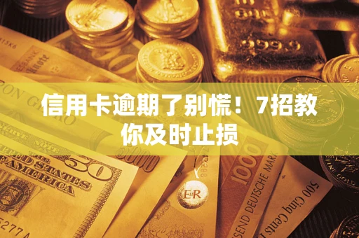 济南信用卡逾期了别慌！7招教你及时止损