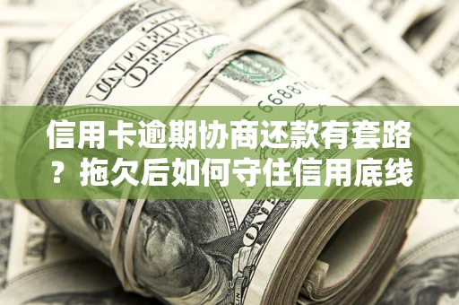 济南信用卡逾期协商还款有套路？拖欠后如何守住信用底线？