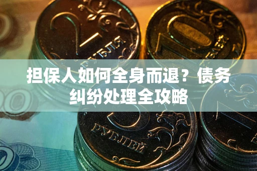 济南担保人如何全身而退？债务纠纷处理全攻略