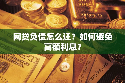 济南网贷负债怎么还？如何避免高额利息？