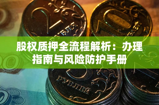 济南股权质押全流程解析：办理指南与风险防护手册