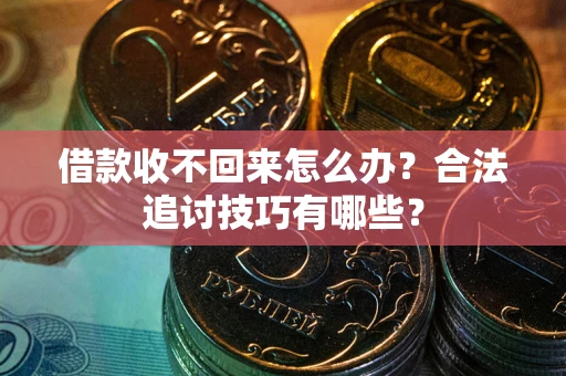 济南借款收不回来怎么办？合法追讨技巧有哪些？