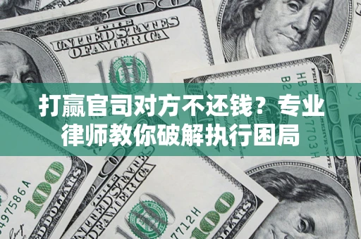 济南打赢官司对方不还钱？专业律师教你破解执行困局