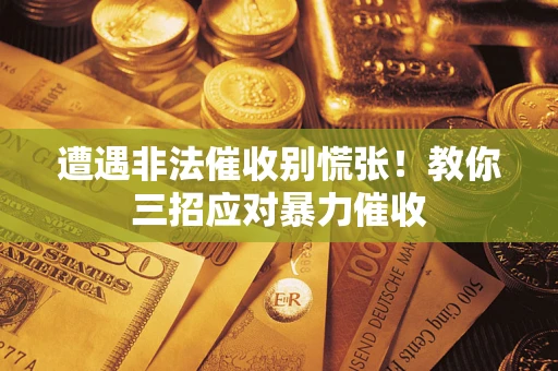 济南遭遇非法催收别慌张！教你三招应对暴力催收