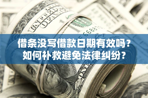济南借条没写借款日期有效吗？如何补救避免法律纠纷？