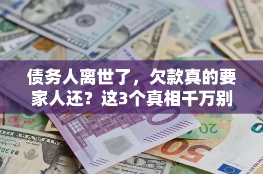 济南债务人离世了，欠款真的要家人还？这3个真相千万别弄错