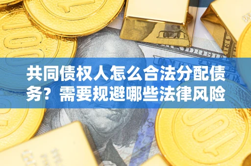 济南共同债权人怎么合法分配债务？需要规避哪些法律风险？
