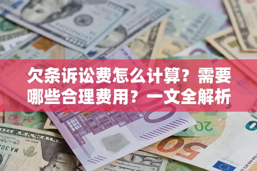 济南欠条诉讼费怎么计算？需要哪些合理费用？一文全解析