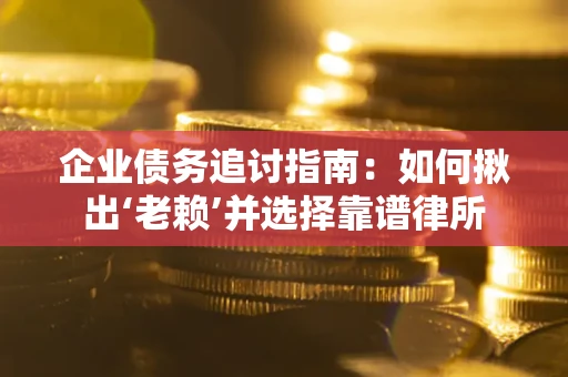 济南企业债务追讨指南：如何揪出‘老赖’并选择靠谱律所