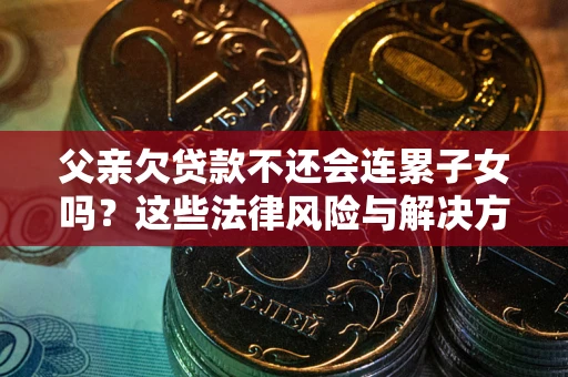 济南父亲欠贷款不还会连累子女吗？这些法律风险与解决方法要早知道！