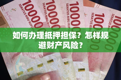 济南如何办理抵押担保？怎样规避财产风险？