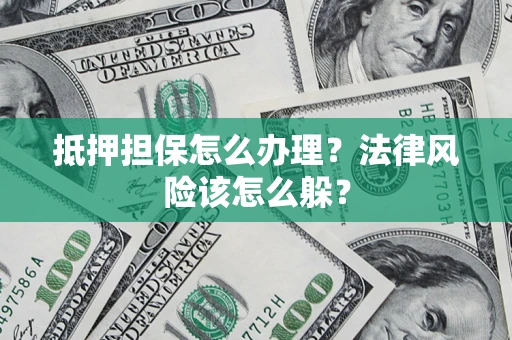济南抵押担保怎么办理？法律风险该怎么躲？