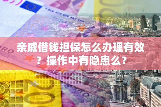 济南亲戚借钱担保怎么办理有效？操作中有隐患么？