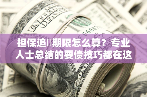 济南担保追償期限怎么算？专业人士总结的要债技巧都在这里了