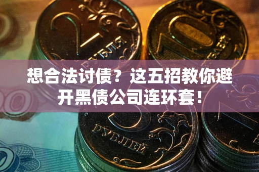 济南想合法讨债？这五招教你避开黑债公司连环套！