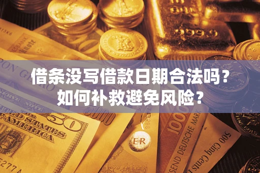 济南借条没写借款日期合法吗？如何补救避免风险？