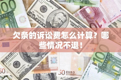 济南欠条的诉讼费怎么计算?哪些情况不退! 济南欠条的诉讼费怎么计算?哪些情况不退!