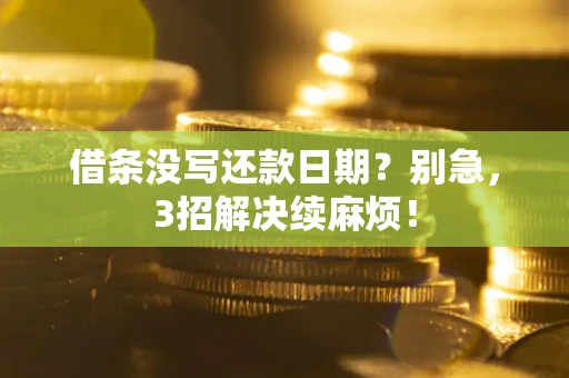 济南借条没写还款日期？别急，3招解决续麻烦！
