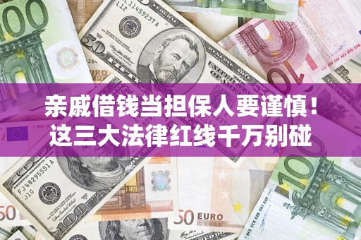 济南亲戚借钱当担保人要谨慎！这三大法律红线千万别碰