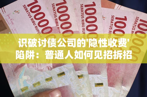 济南识破讨债公司的'隐性收费'陷阱：普通人如何见招拆招？