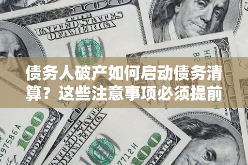 济南债务人破产如何启动债务清算？这些注意事项必须提前知道