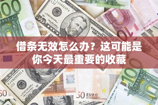 济南借条无效怎么办？这可能是你今天最重要的收藏