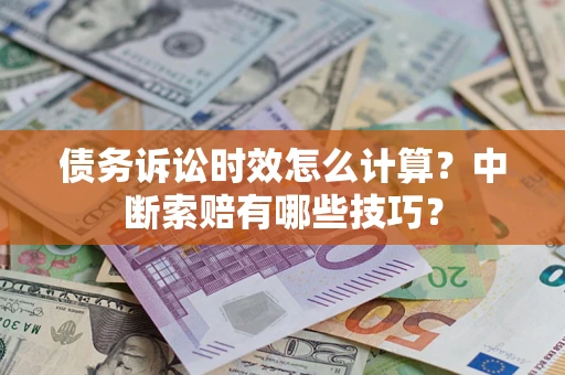 济南债务诉讼时效怎么计算？中断索赔有哪些技巧？