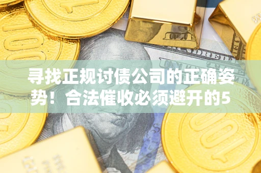 济南寻找正规讨债公司的正确姿势！合法催收必须避开的5大雷区