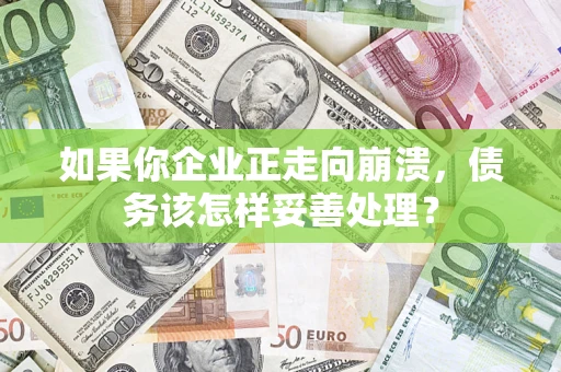 济南如果你企业正走向崩溃，债务该怎样妥善处理？