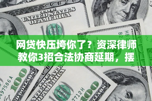 济南网贷快压垮你了？资深律师教你3招合法协商延期，摆脱暴力催收！