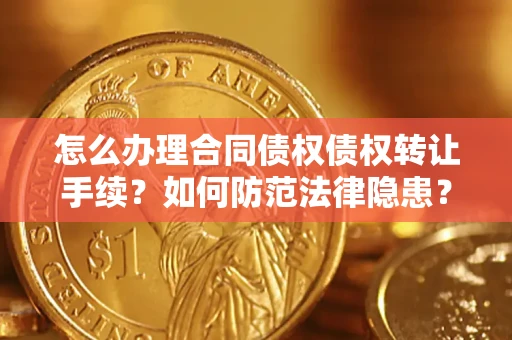 济南怎么办理合同债权债权转让手续？如何防范法律隐患？