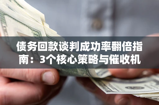 济南债务回款谈判成功率翻倍指南：3个核心策略与催收机构避坑法则