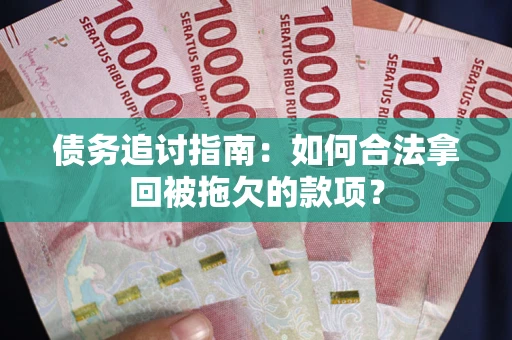 济南债务追讨指南：如何合法拿回被拖欠的款项？