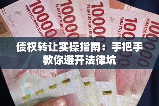 济南债权转让实操指南：手把手教你避开法律坑