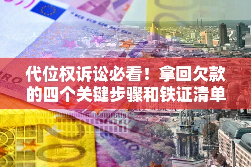 济南代位权诉讼必看!拿回欠款的四个关键步骤和铁证清单 济南代位权诉讼必看!拿回欠款的四个关键步骤和铁证清单