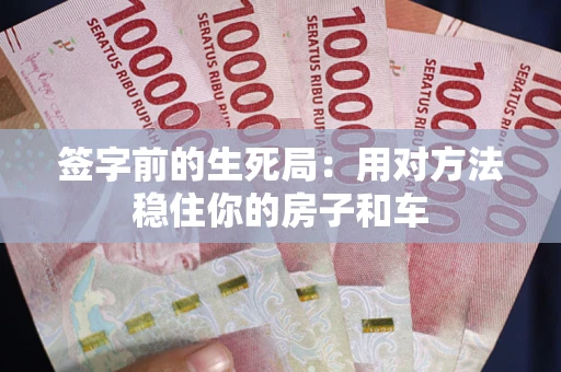 济南签字前的生死局：用对方法稳住你的房子和车