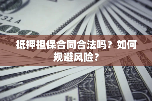 济南抵押担保合同合法吗？如何规避风险？