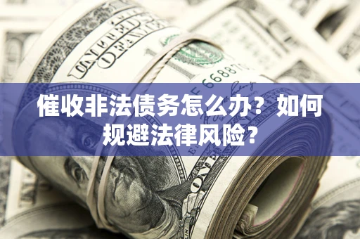 济南催收非法债务怎么办？如何规避法律风险？