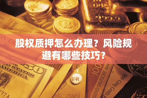 济南股权质押怎么办理？风险规避有哪些技巧？