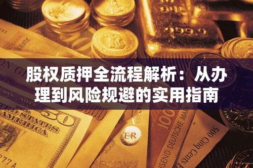 济南股权质押全流程解析：从办理到风险规避的实用指南