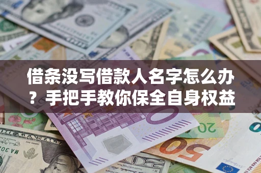 济南借条没写借款人名字怎么办？手把手教你保全自身权益