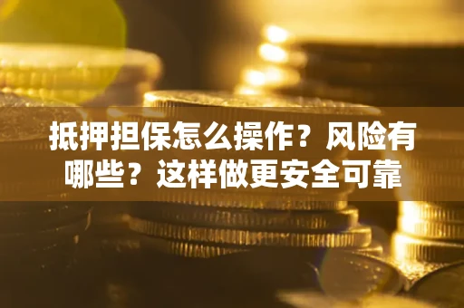 济南抵押担保怎么操作？风险有哪些？这样做更安全可靠