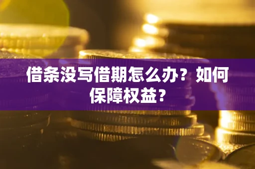 济南借条没写借期怎么办？如何保障权益？
